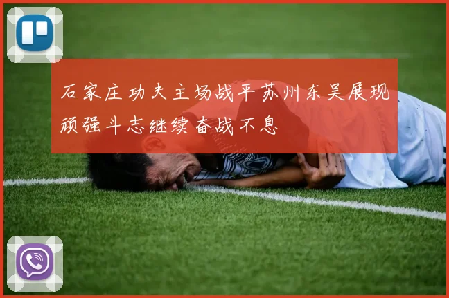 石家庄功夫主场战平苏州东吴展现顽强斗志继续奋战不息