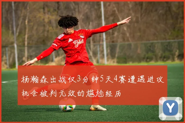 杨瀚森出战仅3分钟5天4赛遭遇进攻机会被判无效的尴尬经历