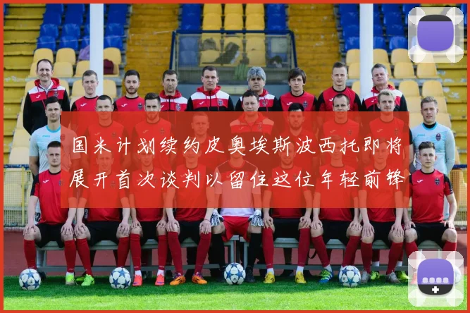 国米计划续约皮奥埃斯波西托即将展开首次谈判以留住这位年轻前锋