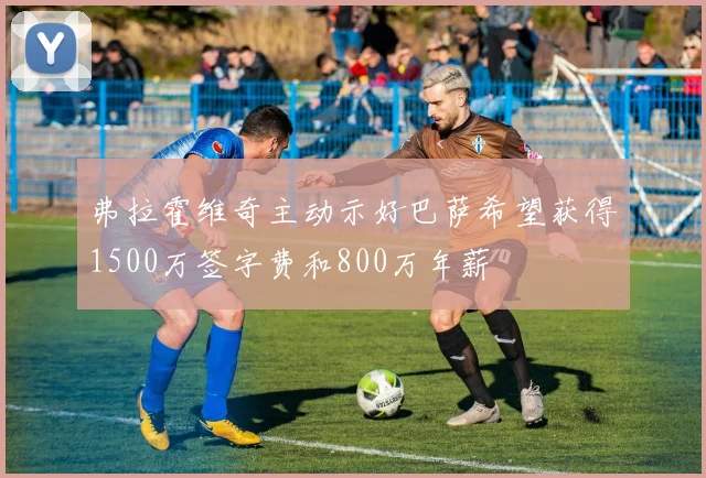 弗拉霍维奇主动示好巴萨希望获得1500万签字费和800万年薪