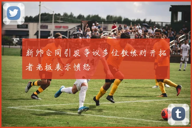 新帅合同引发争议多位教练对开拓者老板表示愤怒