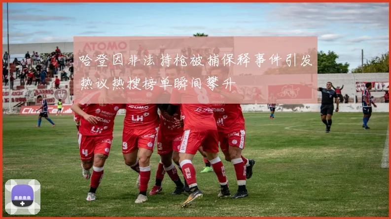 哈登因非法持枪被捕保释事件引发热议热搜榜单瞬间攀升