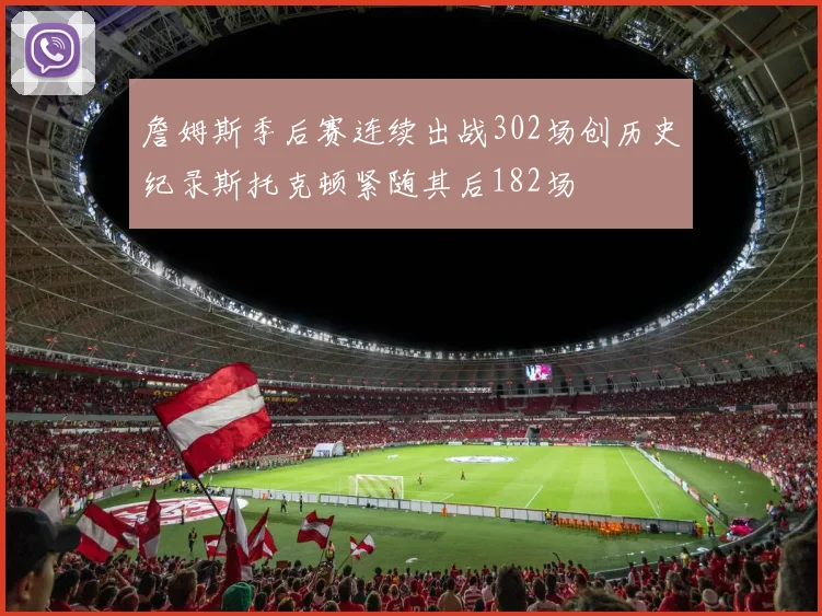 詹姆斯季后赛连续出战302场创历史纪录斯托克顿紧随其后182场