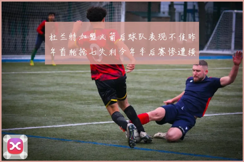 杜兰特加盟火箭后球队表现不佳昨年首轮抢七失利今年季后赛惨遭横扫