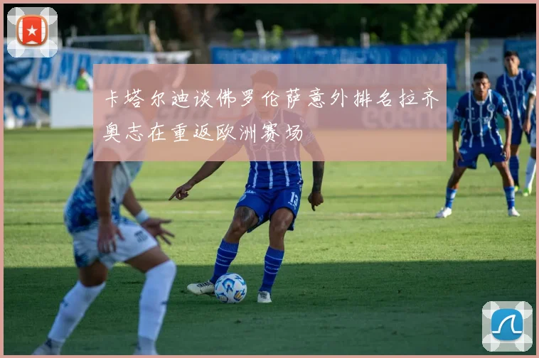 卡塔尔迪谈佛罗伦萨意外排名拉齐奥志在重返欧洲赛场