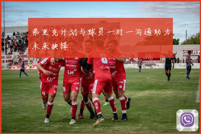 弗里克计划与球员一对一沟通助力未来抉择
